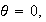 $\theta =0,$